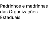 Padrinhos e madrinhas das Organiza es Estaduais.