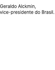 Geraldo Alckmin, vice presidente do Brasil.