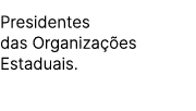 Presidentes das Organiza es Estaduais.
