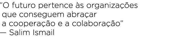 “O futuro pertence s organiza  es que conseguem abra ar a coopera  o e a colabora  o” — Salim Ismail