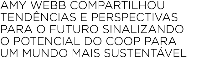 Amy Webb compartilhou tend ncias e perspectivas para o futuro sinalizando o potencial do coop para um mundo mais sust...