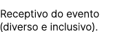 Receptivo do evento (diverso e inclusivo).