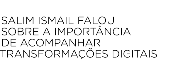 Salim Ismail falou sobre a import ncia de acompanhar transforma es digitais
