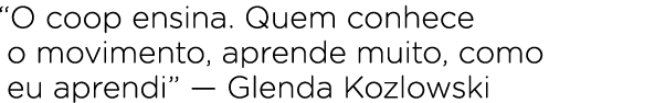 “O coop ensina. Quem conhece o movimento, aprende muito, como eu aprendi” — Glenda Kozlowski