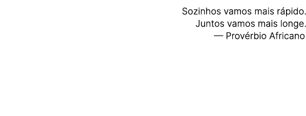 Sozinhos vamos mais r pido. Juntos vamos mais longe. — Prov rbio Africano