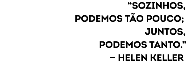 “Sozinhos, podemos t o pouco; Juntos, podemos tanto.” — Helen Keller