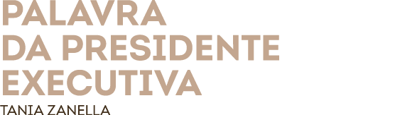 Palavra da Presidente executiva Tania Zanella 