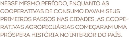 Nesse mesmo per odo, enquanto as cooperativas de consumo davam seus primeiros passos nas cidades, as cooperativas agr...