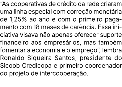 “As cooperativas de cr dito da rede criaram uma linha especial com corre o monet ria de 1,25% ao ano e com o primeir...