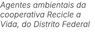 Agentes ambientais da cooperativa Recicle a Vida, do Distrito Federal