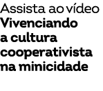 Assista ao v deo Vivenciando a cultura cooperativista na minicidade