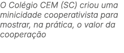 O Col gio CEM (SC) criou uma minicidade cooperativista para mostrar, na pr tica, o valor da coopera o