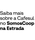 Saiba mais sobre a Cafesul no SomosCoop na Estrada