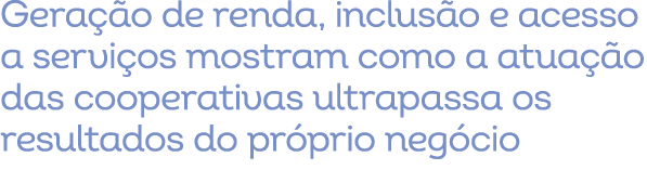 Gera o de renda, inclus o e acesso a servi os mostram como a atua  o das cooperativas ultrapassa os resultados do pr...