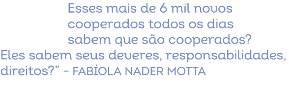 Esses mais de 6 mil novos cooperados todos os dias sabem que s o cooperados? Eles sabem seus deveres, responsabilidad...