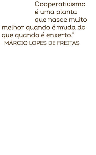 Cooperativismo  uma planta que nasce muito melhor quando   muda do que quando   enxerto.” – M rcio Lopes de Freitas 