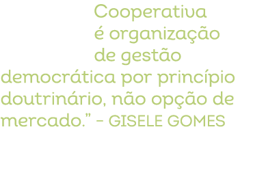 Cooperativa  organiza  o de gest o democr tica por princ pio doutrin rio, n o op  o de mercado.” – Gisele Gomes