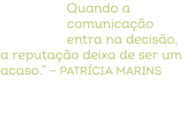 Quando a comunica o entra na decis o, a reputa  o deixa de ser um acaso.” – Patr cia Marins 