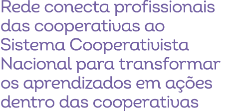 Rede conecta profissionais das cooperativas ao Sistema Cooperativista Nacional para transformar os aprendizados em a ...