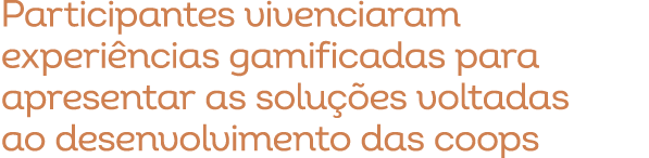 Participantes vivenciaram experi ncias gamificadas para apresentar as solu es voltadas ao desenvolvimento das coops