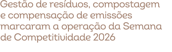 Gest o de res duos, compostagem e compensa o de emiss es marcaram a opera  o da Semana de Competitividade 2026