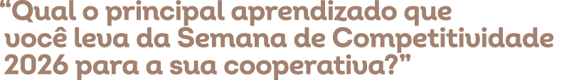 “Qual o principal aprendizado que voc leva da Semana de Competitividade 2026 para a sua cooperativa?”