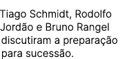 Tiago Schmidt, Rodolfo Jord o e Bruno Rangel discutiram a prepara o para sucess o.
