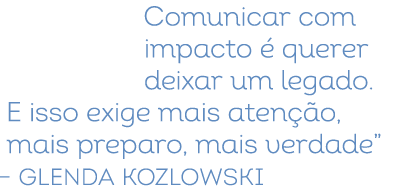Comunicar com impacto  querer deixar um legado. E isso exige mais aten  o, mais preparo, mais verdade” – Glenda Kozl...