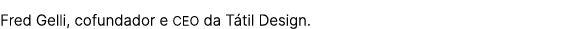Fred Gelli, cofundador e CEO da T til Design.