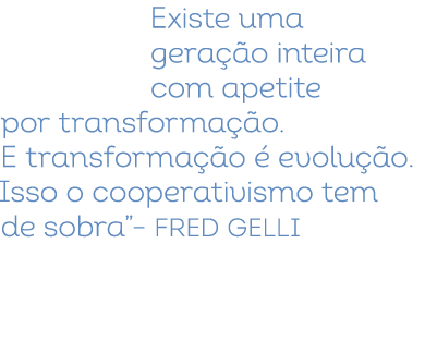 Existe uma gera o inteira com apetite por transforma  o. E transforma  o   evolu  o. Isso o cooperativismo tem de so...