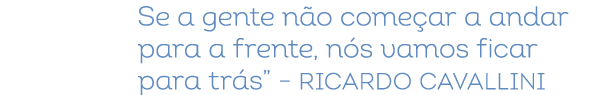 Se a gente n o come ar a andar para a frente, n s vamos ficar para tr s” – Ricardo Cavallini