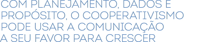 Com planejamento, dados e prop sito, o cooperativismo pode usar a comunica o a seu favor para crescer