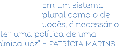 Em um sistema plural como o de voc s,  necess rio ter uma pol tica de uma  nica voz” – Patr cia Marins