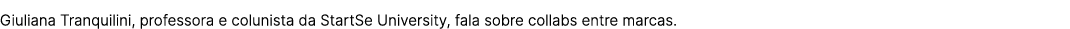 Giuliana Tranquilini, professora e colunista da StartSe University, fala sobre collabs entre marcas.