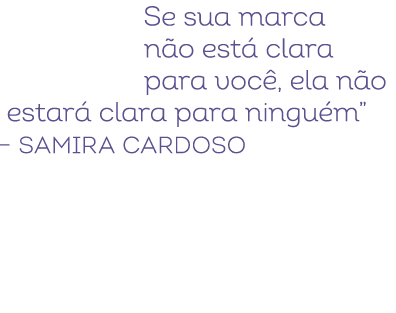 Se sua marca n o est clara para voc , ela n o estar  clara para ningu m” – Samira Cardoso