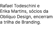 Rafael Todeschini e Erika Martins, s cios da Obl quo Design, encerram a trilha de Branding.