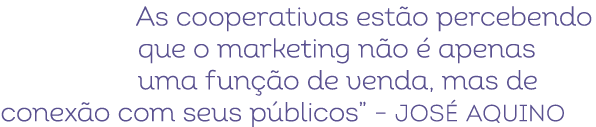 As cooperativas est o percebendo que o marketing n o  apenas uma fun  o de venda, mas de conex o com seus p blicos” ...
