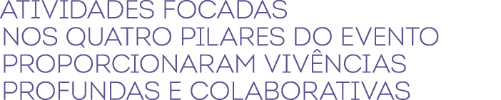 Atividades focadas nos quatro pilares do evento proporcionaram viv ncias profundas e colaborativas