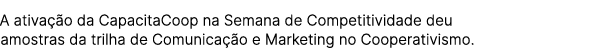 A ativa o da CapacitaCoop na Semana de Competitividade deu amostras da trilha de Comunica  o e Marketing no Cooperat...
