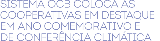 Sistema OCB coloca as cooperativas em destaque em ano comemorativo e de confer ncia clim tica