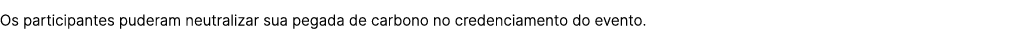 Os participantes puderam neutralizar sua pegada de carbono no credenciamento do evento.