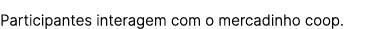 Participantes interagem com o mercadinho coop.