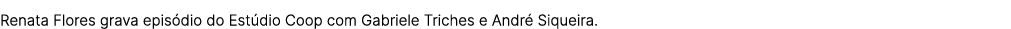 Renata Flores grava epis dio do Est dio Coop com Gabriele Triches e Andr Siqueira.