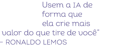 Usem a IA de forma que ela crie mais valor do que tire de voc ” – Ronaldo Lemos