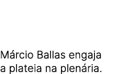 M rcio Ballas engaja a plateia na plen ria.