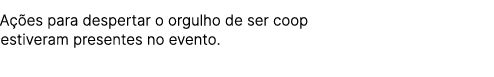 A es para despertar o orgulho de ser coop estiveram presentes no evento.