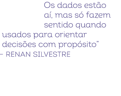 Os dados est o a , mas s fazem sentido quando usados para orientar decis es com prop sito” – Renan Silvestre