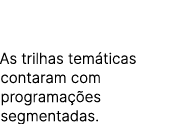 As trilhas tem ticas contaram com programa es segmentadas.